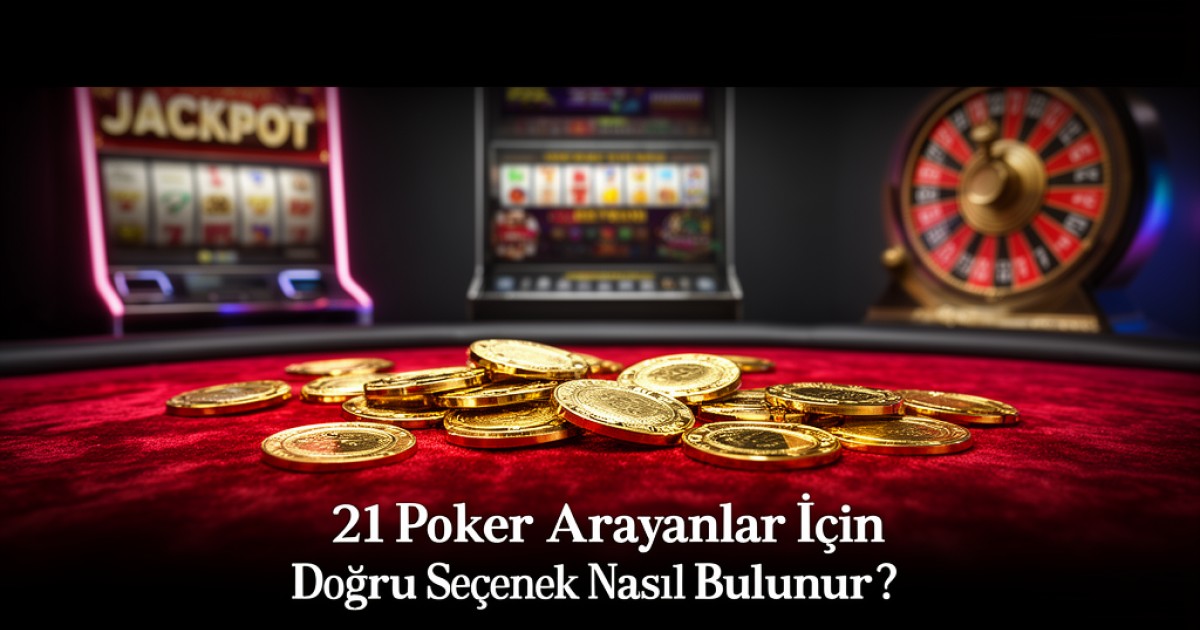 21 Poker Arayanlar İçin Doğru Seçenek Nasıl Bulunur?